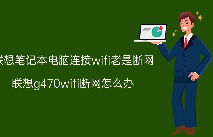 联想笔记本电脑连接wifi老是断网 联想g470wifi断网怎么办？